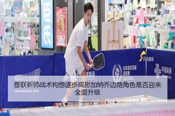 曼联新帅战术构想逐步成形加纳乔边路角色是否迎来全面升级