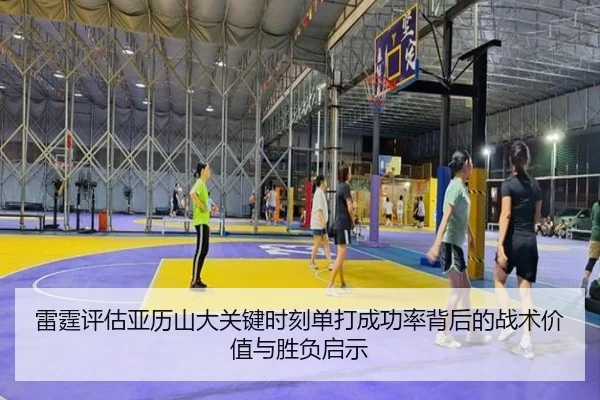 雷霆评估亚历山大关键时刻单打成功率背后的战术价值与胜负启示