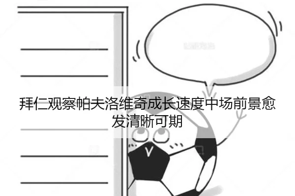 拜仁观察帕夫洛维奇成长速度中场前景愈发清晰可期