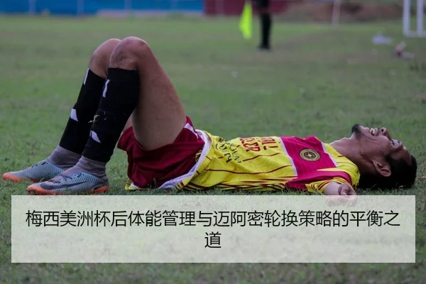 梅西美洲杯后体能管理与迈阿密轮换策略的平衡之道